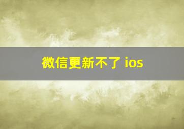 微信更新不了 ios